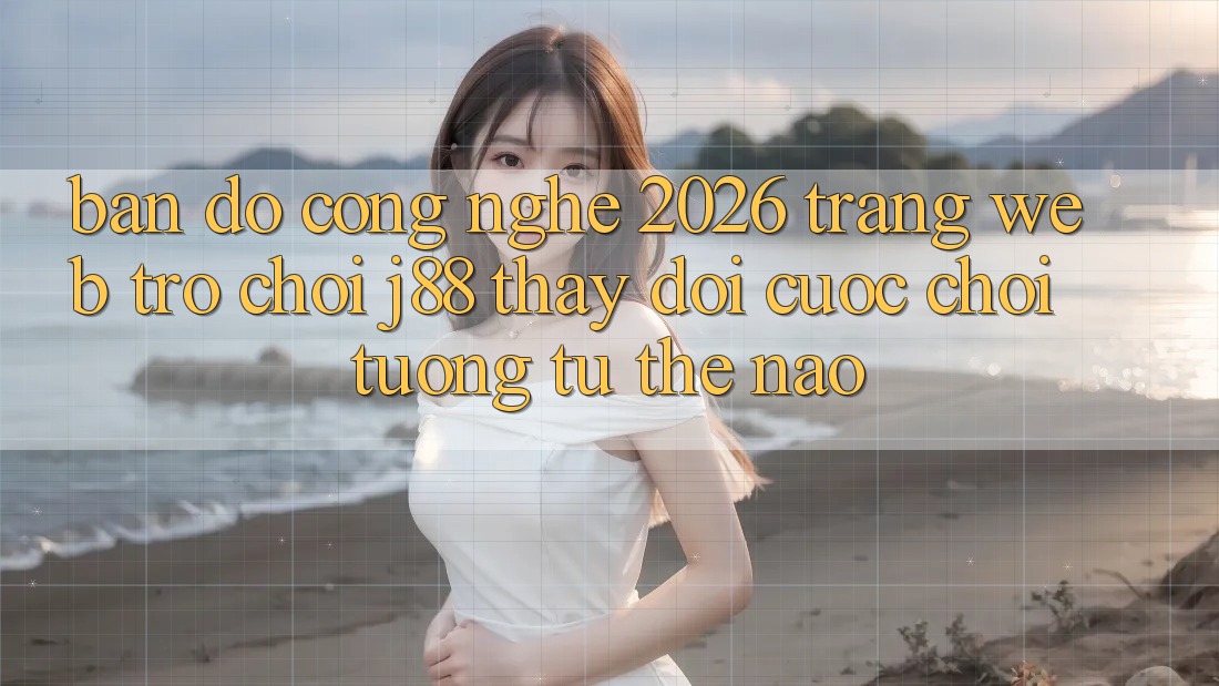 Bản Đồ Công Nghệ 2026: Trang web Trò chơi j88 Thay Đổi Cuộc Chơi Tương tự Thế Nào? Bản Đồ Công Nghệ 2026: Trang web Trò chơi j88 Thay Đổi Cuộc Chơi Tương tự Thế Nào?