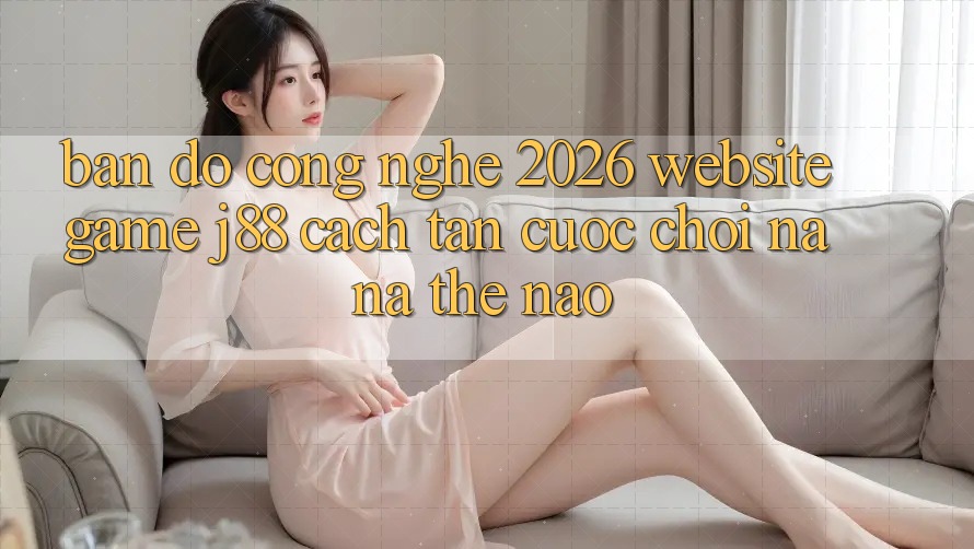 Bản Đồ Công Nghệ 2026: Website Game j88 Cách tân Cuộc Chơi Na ná Thế Nào? Bản Đồ Công Nghệ 2026: Website Game j88 Cách tân Cuộc Chơi Na ná Thế Nào?