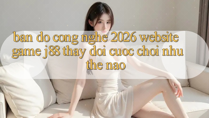 Bản Đồ Công Nghệ 2026: Website Game j88 Thay Đổi Cuộc Chơi Như Thế Nào? Bản Đồ Công Nghệ 2026: Website Game j88 Thay Đổi Cuộc Chơi Như Thế Nào?