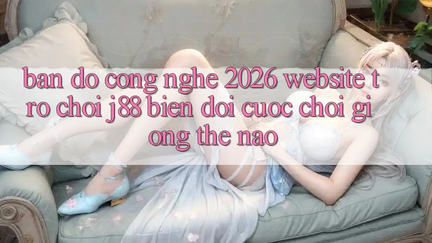 Bản Đồ Công Nghệ 2026: Website Trò chơi j88 Biến đổi Cuộc Chơi Giống Thế Nào? Bản Đồ Công Nghệ 2026: Website Trò chơi j88 Biến đổi Cuộc Chơi Giống Thế Nào?