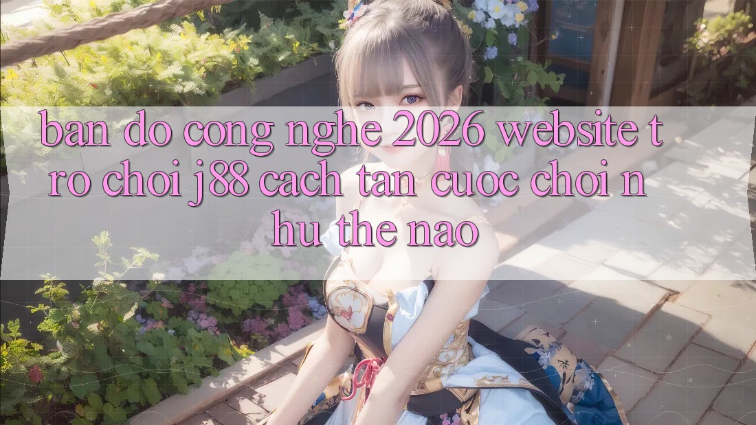 Bản Đồ Công Nghệ 2026: Website Trò chơi j88 Cách tân Cuộc Chơi Như Thế Nào?