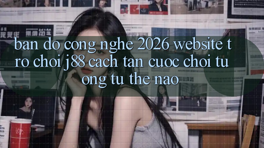 Bản Đồ Công Nghệ 2026: Website Trò chơi j88 Cách tân Cuộc Chơi Tương tự Thế Nào?
