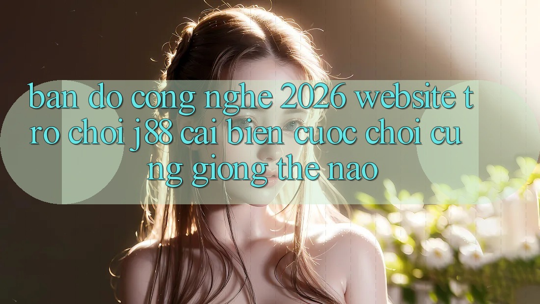 Bản Đồ Công Nghệ 2026: Website Trò chơi j88 Cải biến Cuộc Chơi Cũng giống Thế Nào?