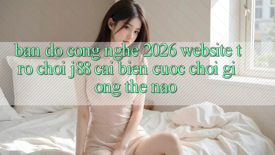 Bản Đồ Công Nghệ 2026: Website Trò chơi j88 Cải biến Cuộc Chơi Giống Thế Nào? Bản Đồ Công Nghệ 2026: Website Trò chơi j88 Cải biến Cuộc Chơi Giống Thế Nào?