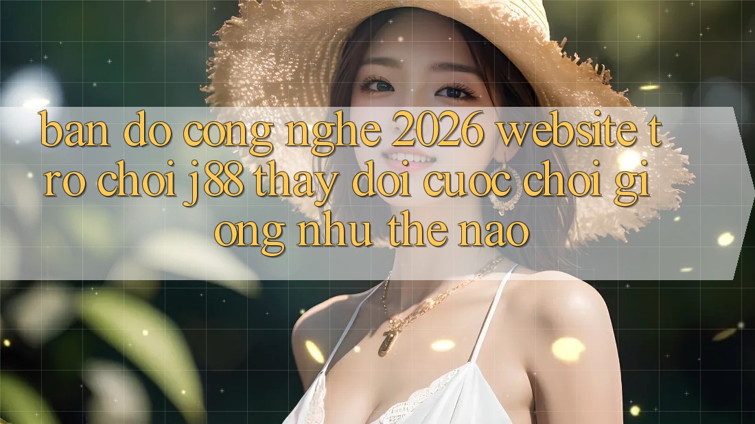 Bản Đồ Công Nghệ 2026: Website Trò chơi j88 Thay Đổi Cuộc Chơi Giống như Thế Nào?