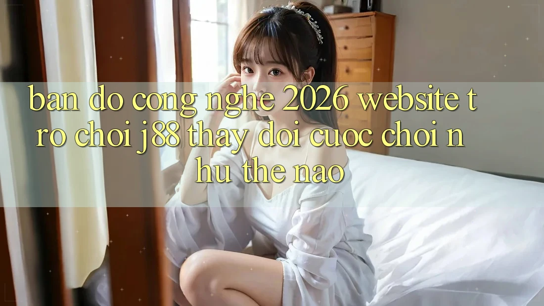 Bản Đồ Công Nghệ 2026: Website Trò chơi j88 Thay đổi Cuộc Chơi Như Thế Nào? Bản Đồ Công Nghệ 2026: Website Trò chơi j88 Thay đổi Cuộc Chơi Như Thế Nào?