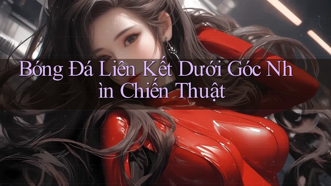 Bóng Đá Liên Kết Dưới Góc Nhìn Chiến Thuật