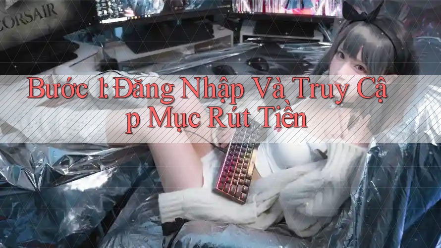 Bước 1: Đăng Nhập Và Truy Cập Mục “Rút Tiền” Bước 1: Đăng Nhập Và Truy Cập Mục “Rút Tiền”