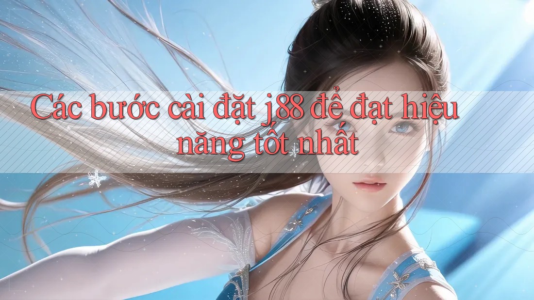 Các bước cài đặt j88 để đạt hiệu năng tốt nhất