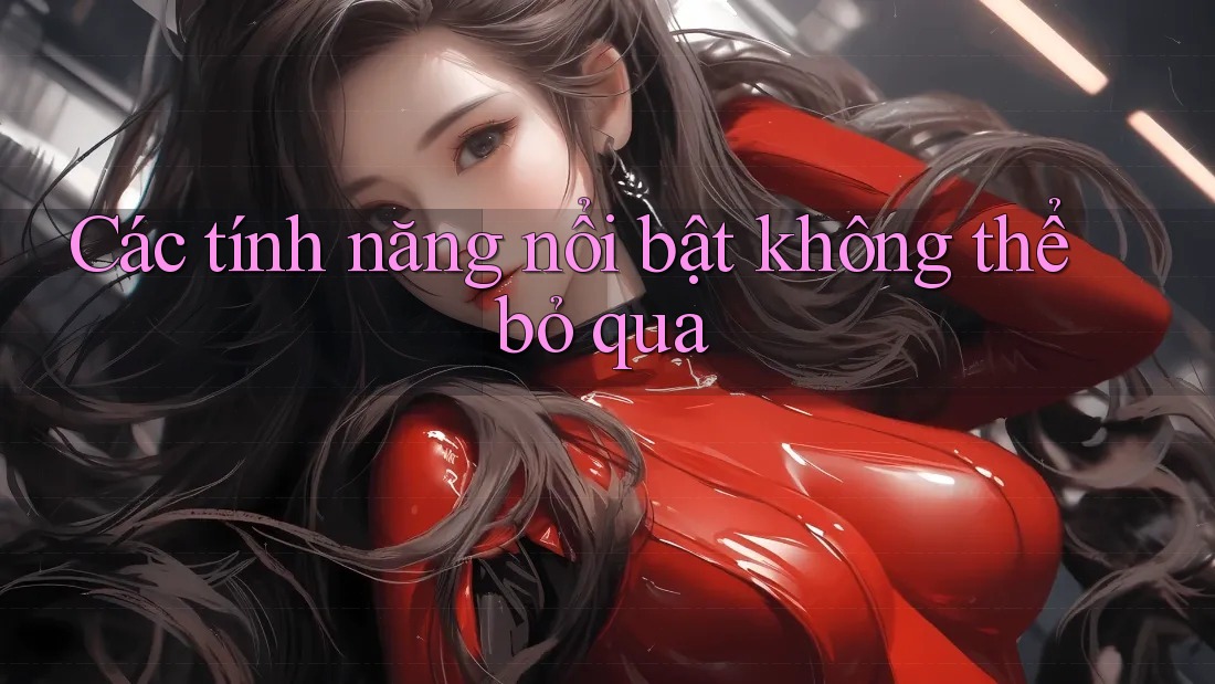 Các tính năng nổi bật không thể bỏ qua