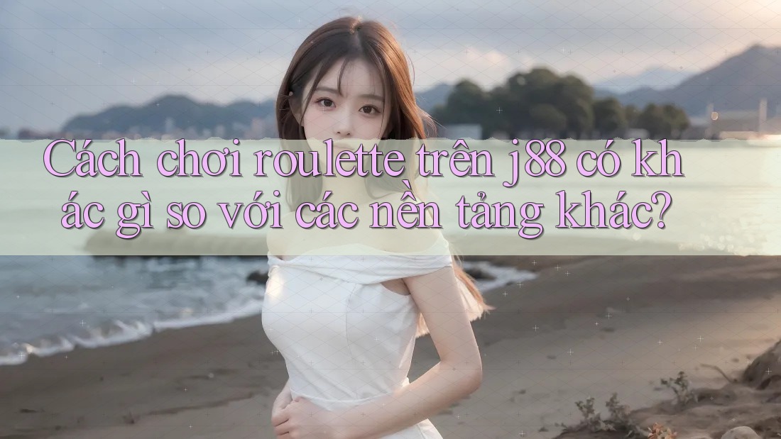 Cách chơi roulette trên j88 có khác gì so với các nền tảng khác? Cách chơi roulette trên j88 có khác gì so với các nền tảng khác?