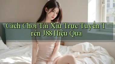 cách chơi tài xỉu trực tuyến trên j88 hiệu quả