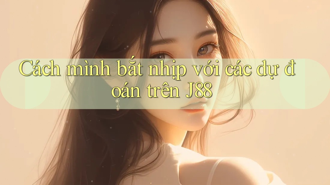Cách mình bắt nhịp với các dự đoán trên J88 Cách mình bắt nhịp với các dự đoán trên J88