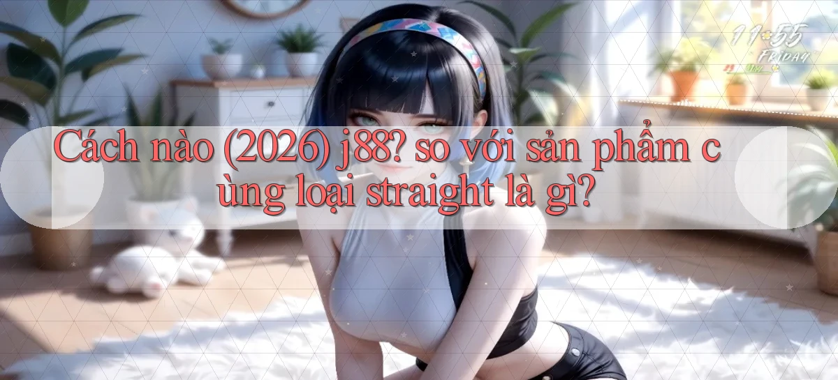 Cách nào (2026) j88 so với sản phẩm cùng loại straight là gì