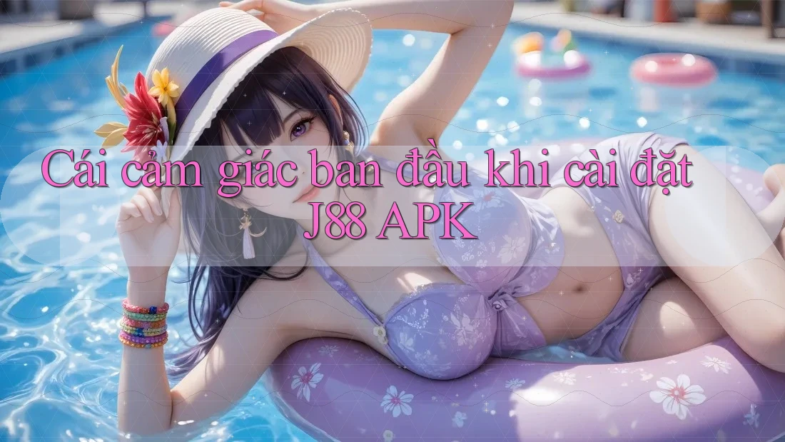 Cái cảm giác ban đầu khi cài đặt J88 APK