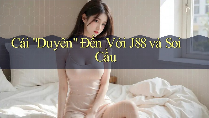 Cái “Duyên” Đến Với J88 và Soi Cầu