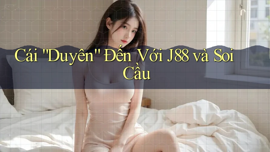 Cái “Duyên” Đến Với J88 và Soi Cầu