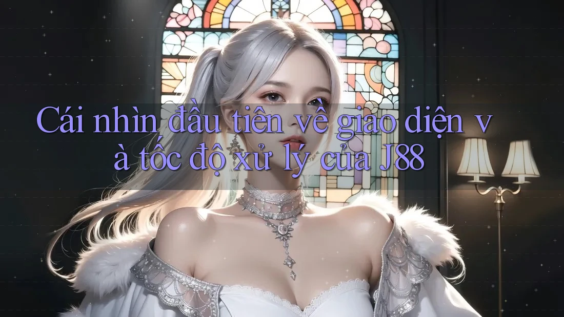 Cái nhìn đầu tiên về giao diện và tốc độ xử lý của J88