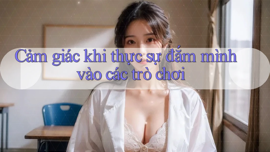 Cảm giác khi thực sự đắm mình vào các trò chơi Cảm giác khi thực sự đắm mình vào các trò chơi