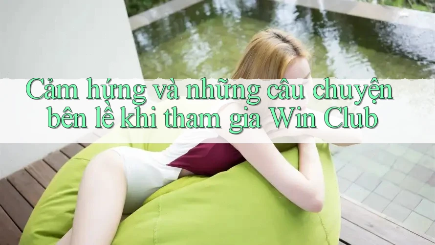 Cảm hứng và những câu chuyện bên lề khi tham gia Win Club