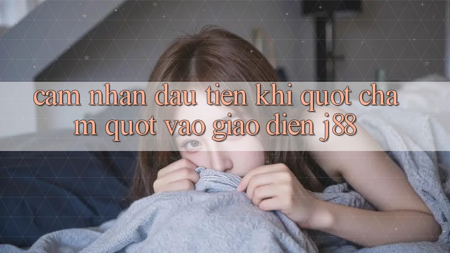 Cảm nhận đầu tiên khi " chạm" vào giao diện J88 Cảm nhận đầu tiên khi " chạm" vào giao diện J88