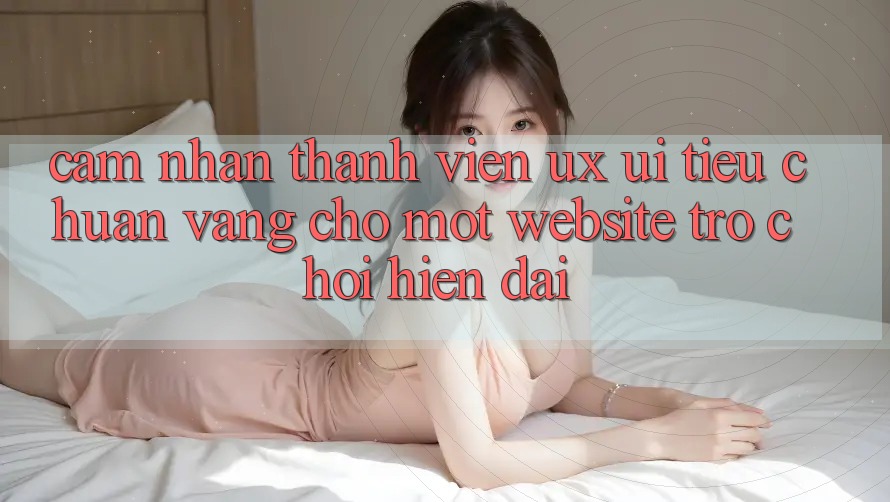 Cảm nhận Thành viên (UX/UI) – Tiêu Chuẩn Vàng Cho Một Website Trò chơi Hiện Đại
