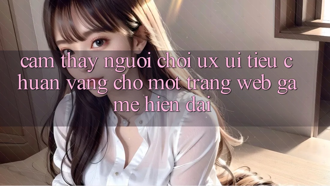 Cảm thấy Người chơi (UX/UI) – Tiêu Chuẩn Vàng Cho Một Trang web Game Hiện Đại