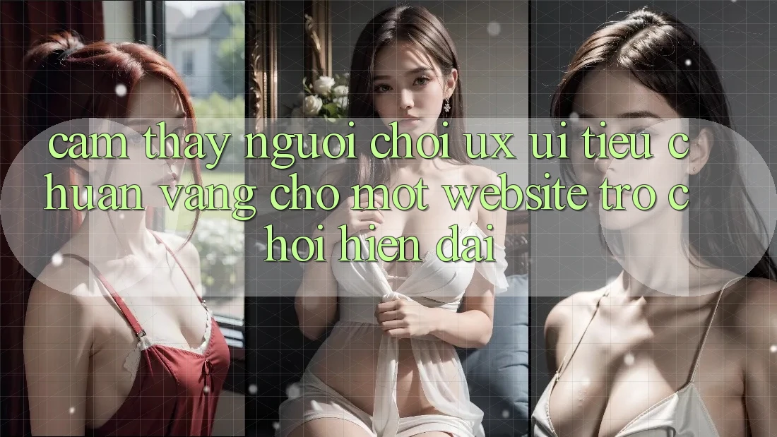 Cảm thấy Người chơi (UX/UI) – Tiêu Chuẩn Vàng Cho Một Website Trò chơi Hiện Đại Cảm thấy Người chơi (UX/UI) – Tiêu Chuẩn Vàng Cho Một Website Trò chơi Hiện Đại
