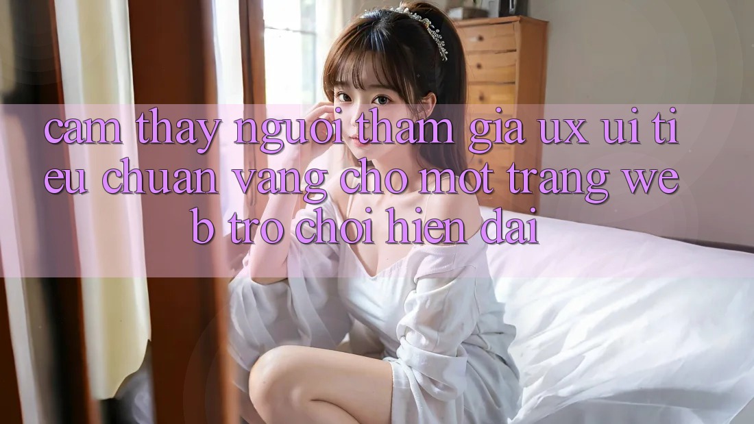 Cảm thấy Người tham gia (UX/UI) – Tiêu Chuẩn Vàng Cho Một Trang web Trò chơi Hiện Đại Cảm thấy Người tham gia (UX/UI) – Tiêu Chuẩn Vàng Cho Một Trang web Trò chơi Hiện Đại