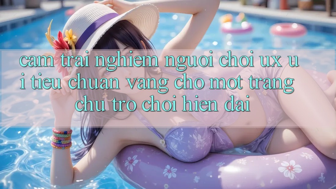 Cảm trải nghiệm Người chơi (UX/UI) – Tiêu Chuẩn Vàng Cho Một Trang chủ Trò chơi Hiện Đại