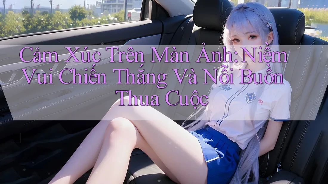 Cảm Xúc Trên Màn Ảnh: Niềm Vui Chiến Thắng Và Nỗi Buồn Thua Cuộc
