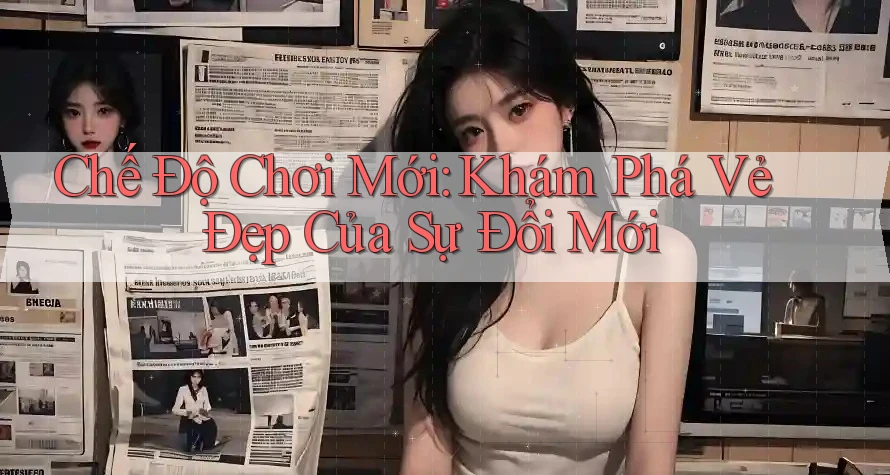 Chế Độ Chơi Mới: Khám Phá Vẻ Đẹp Của Sự Đổi Mới Chế Độ Chơi Mới: Khám Phá Vẻ Đẹp Của Sự Đổi Mới