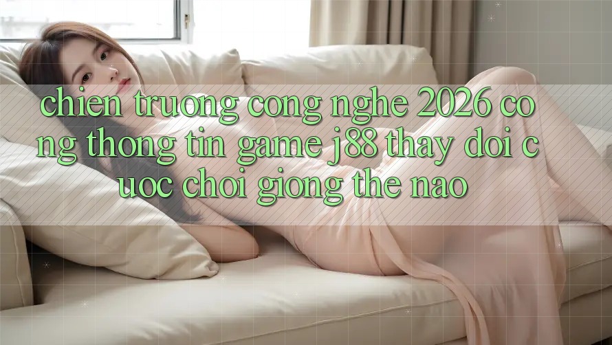 Chiến trường Công Nghệ 2026: Cổng thông tin Game j88 Thay Đổi Cuộc Chơi Giống Thế Nào? Chiến trường Công Nghệ 2026: Cổng thông tin Game j88 Thay Đổi Cuộc Chơi Giống Thế Nào?