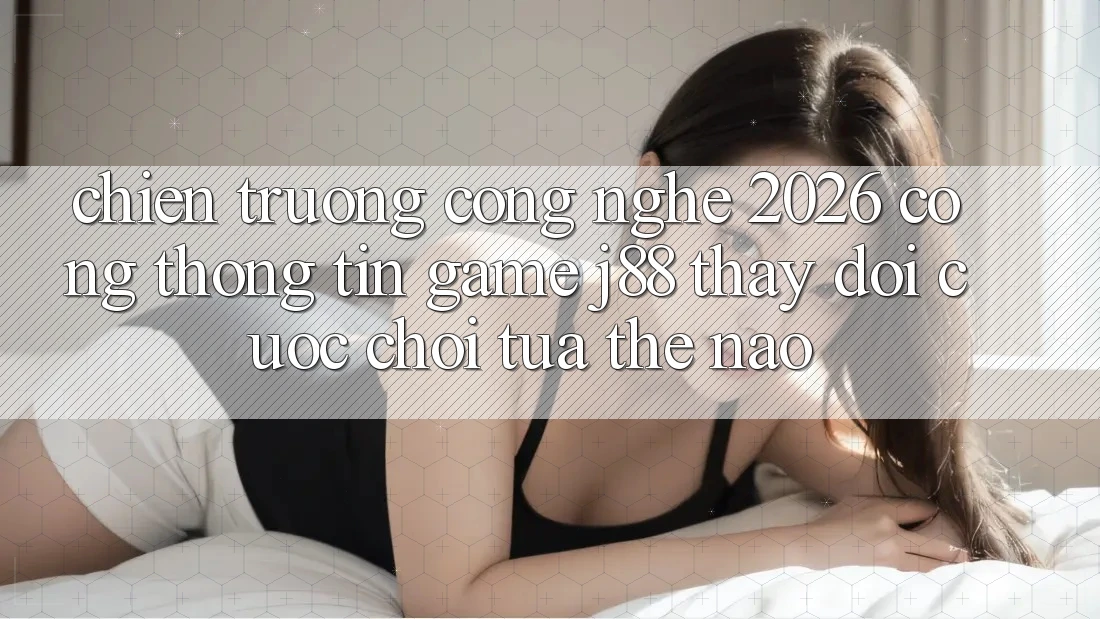 Chiến trường Công Nghệ 2026: Cổng thông tin Game j88 Thay Đổi Cuộc Chơi Tựa Thế Nào? Chiến trường Công Nghệ 2026: Cổng thông tin Game j88 Thay Đổi Cuộc Chơi Tựa Thế Nào?