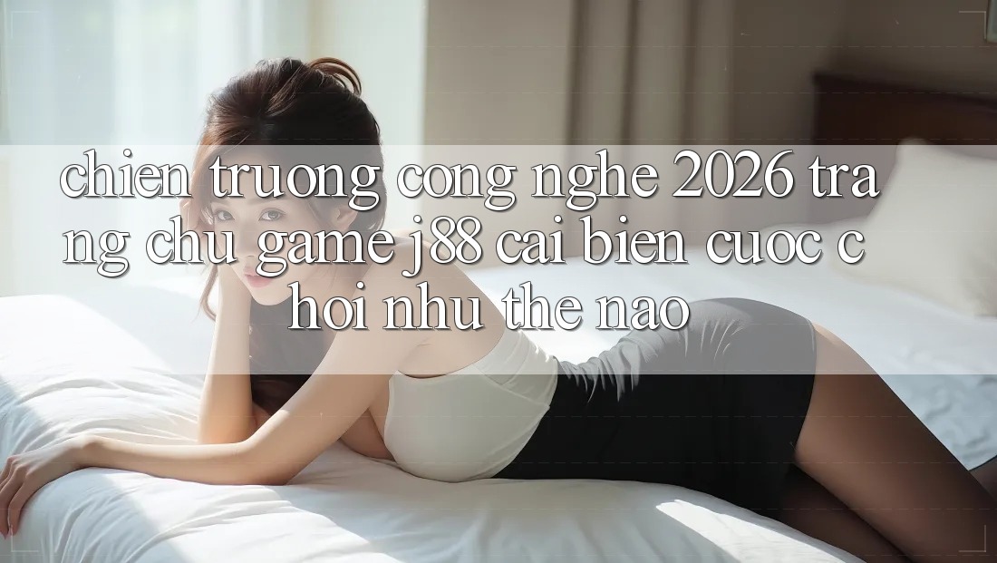 Chiến trường Công Nghệ 2026: Trang chủ Game j88 Cải biến Cuộc Chơi Như Thế Nào?