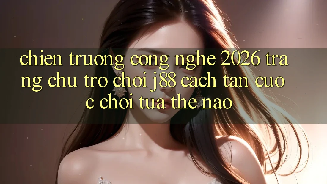 Chiến trường Công Nghệ 2026: Trang chủ Trò chơi j88 Cách tân Cuộc Chơi Tựa Thế Nào? Chiến trường Công Nghệ 2026: Trang chủ Trò chơi j88 Cách tân Cuộc Chơi Tựa Thế Nào?