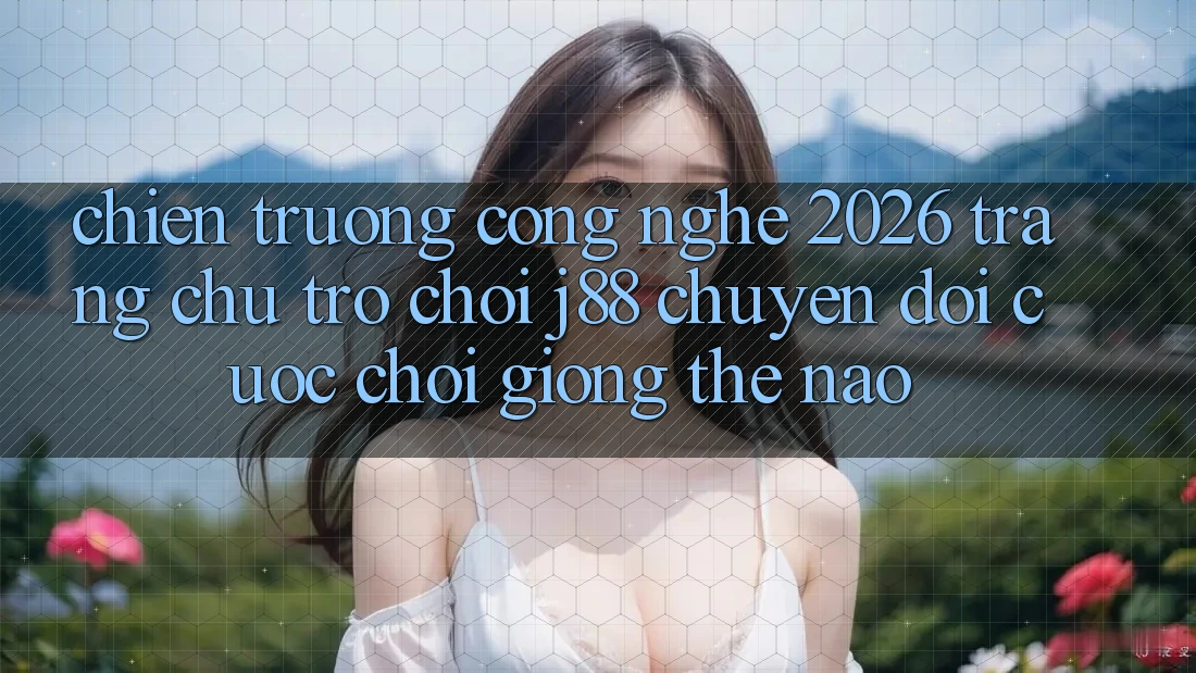 Chiến trường Công Nghệ 2026: Trang chủ Trò chơi j88 Chuyển đổi Cuộc Chơi Giống Thế Nào? Chiến trường Công Nghệ 2026: Trang chủ Trò chơi j88 Chuyển đổi Cuộc Chơi Giống Thế Nào?