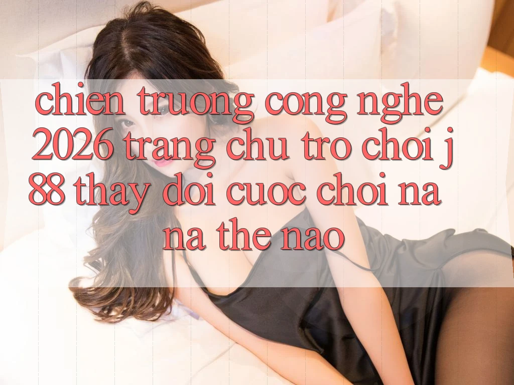Chiến trường Công Nghệ 2026: Trang chủ Trò chơi j88 Thay Đổi Cuộc Chơi Na ná Thế Nào? Chiến trường Công Nghệ 2026: Trang chủ Trò chơi j88 Thay Đổi Cuộc Chơi Na ná Thế Nào?