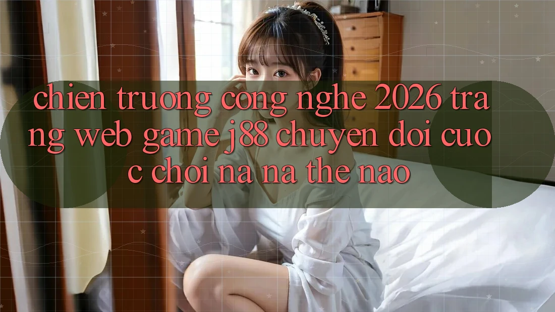 Chiến trường Công Nghệ 2026: Trang web Game j88 Chuyển đổi Cuộc Chơi Na ná Thế Nào?