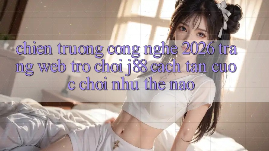 Chiến trường Công Nghệ 2026: Trang web Trò chơi j88 Cách tân Cuộc Chơi Như Thế Nào? Chiến trường Công Nghệ 2026: Trang web Trò chơi j88 Cách tân Cuộc Chơi Như Thế Nào?