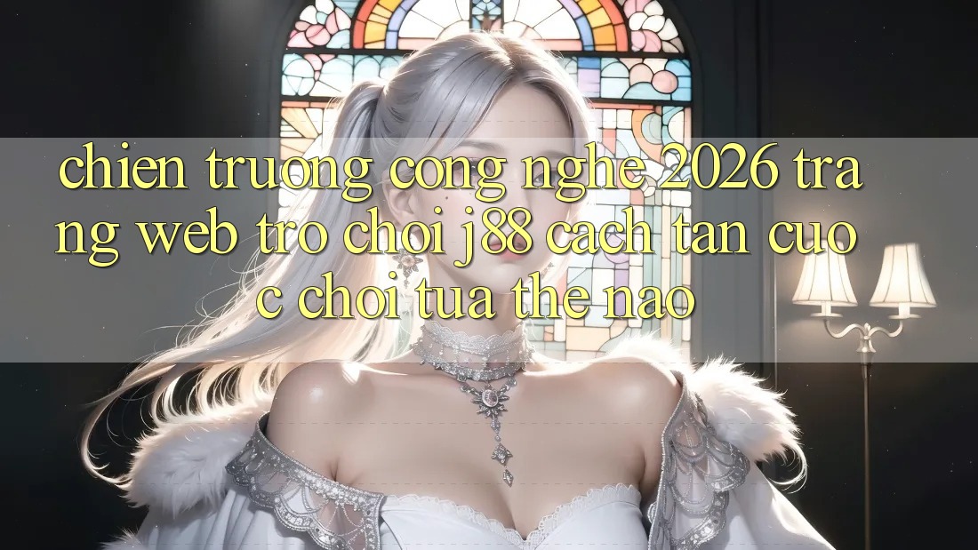 Chiến trường Công Nghệ 2026: Trang web Trò chơi j88 Cách tân Cuộc Chơi Tựa Thế Nào? Chiến trường Công Nghệ 2026: Trang web Trò chơi j88 Cách tân Cuộc Chơi Tựa Thế Nào?