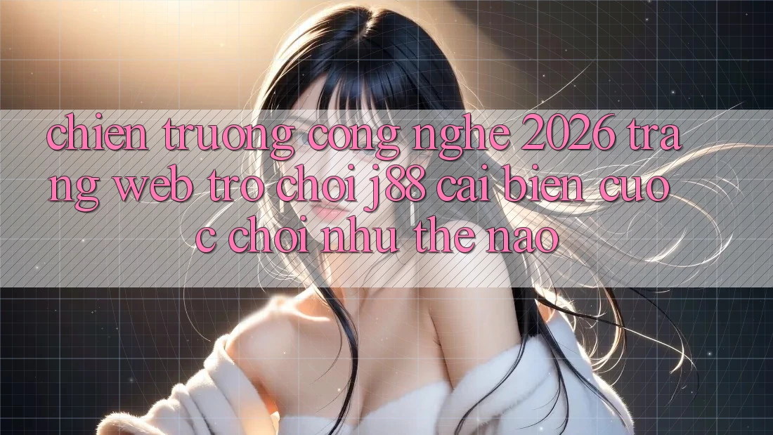 Chiến trường Công Nghệ 2026: Trang web Trò chơi j88 Cải biến Cuộc Chơi Như Thế Nào? Chiến trường Công Nghệ 2026: Trang web Trò chơi j88 Cải biến Cuộc Chơi Như Thế Nào?