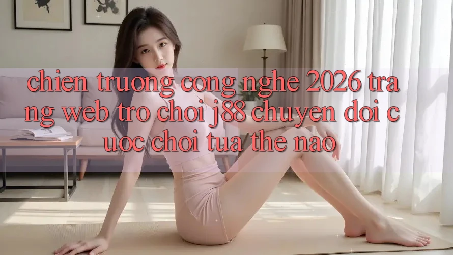 Chiến trường Công Nghệ 2026: Trang web Trò chơi j88 Chuyển đổi Cuộc Chơi Tựa Thế Nào? Chiến trường Công Nghệ 2026: Trang web Trò chơi j88 Chuyển đổi Cuộc Chơi Tựa Thế Nào?