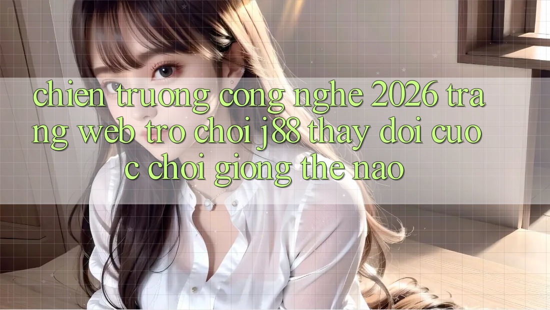 Chiến trường Công Nghệ 2026: Trang web Trò chơi j88 Thay Đổi Cuộc Chơi Giống Thế Nào? Chiến trường Công Nghệ 2026: Trang web Trò chơi j88 Thay Đổi Cuộc Chơi Giống Thế Nào?