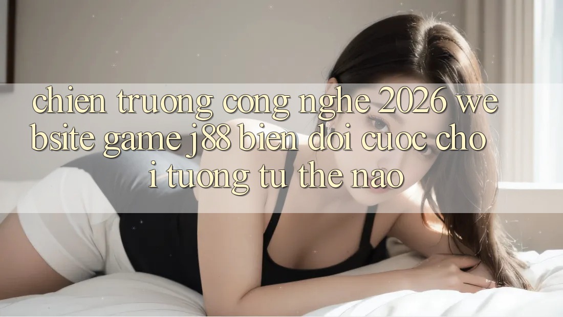 Chiến trường Công Nghệ 2026: Website Game j88 Biến đổi Cuộc Chơi Tương tự Thế Nào?