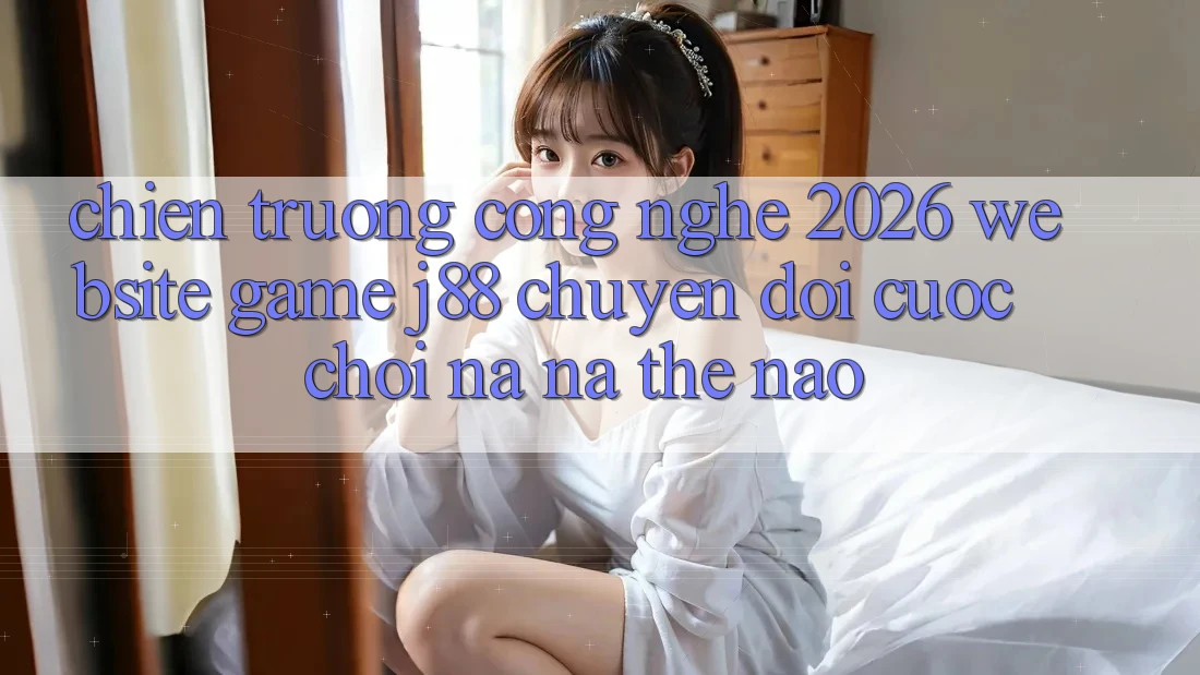 Chiến trường Công Nghệ 2026: Website Game j88 Chuyển đổi Cuộc Chơi Na ná Thế Nào? Chiến trường Công Nghệ 2026: Website Game j88 Chuyển đổi Cuộc Chơi Na ná Thế Nào?