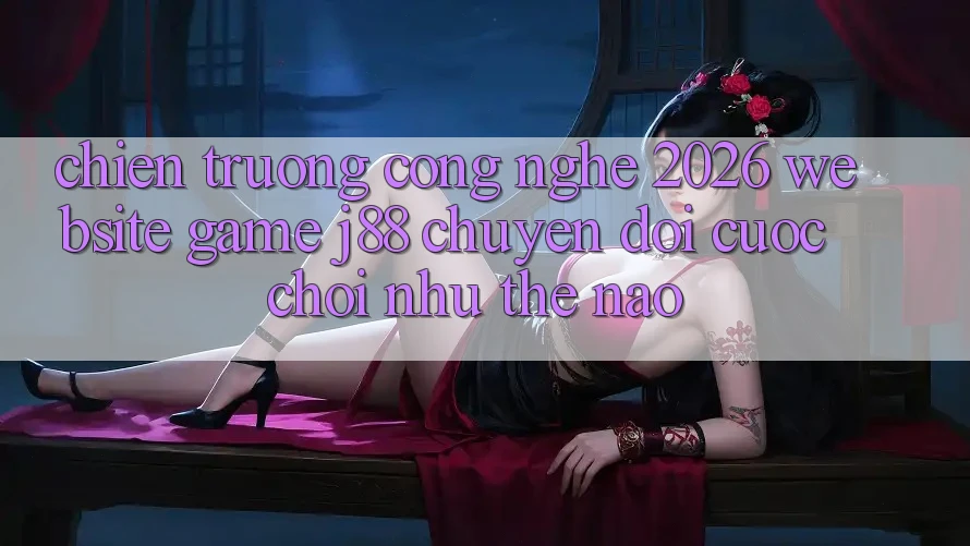 Chiến trường Công Nghệ 2026: Website Game j88 Chuyển đổi Cuộc Chơi Như Thế Nào? Chiến trường Công Nghệ 2026: Website Game j88 Chuyển đổi Cuộc Chơi Như Thế Nào?
