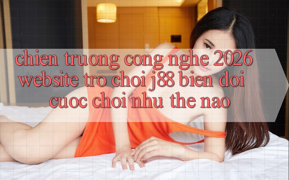 Chiến trường Công Nghệ 2026: Website Trò chơi j88 Biến đổi Cuộc Chơi Như Thế Nào? Chiến trường Công Nghệ 2026: Website Trò chơi j88 Biến đổi Cuộc Chơi Như Thế Nào?