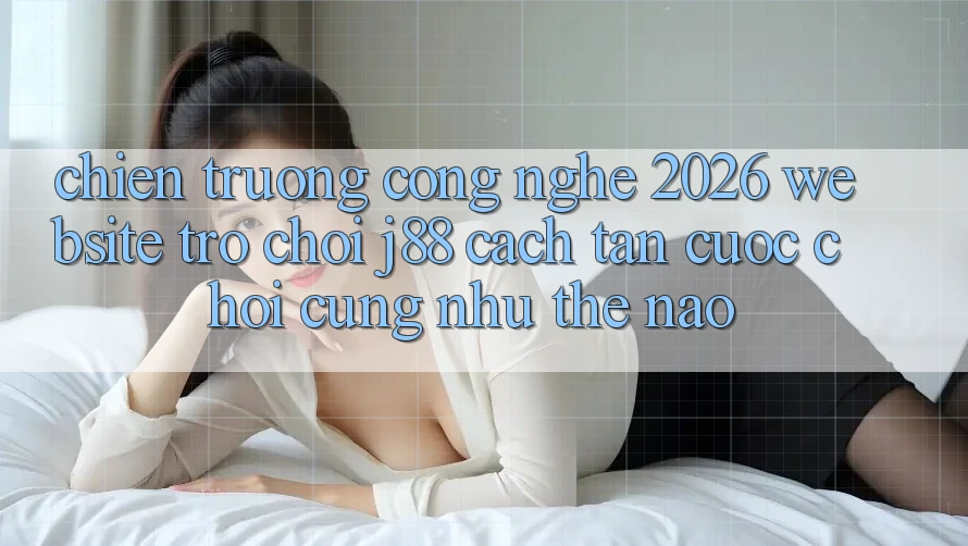 Chiến trường Công Nghệ 2026: Website Trò chơi j88 Cách tân Cuộc Chơi Cũng như Thế Nào? Chiến trường Công Nghệ 2026: Website Trò chơi j88 Cách tân Cuộc Chơi Cũng như Thế Nào?