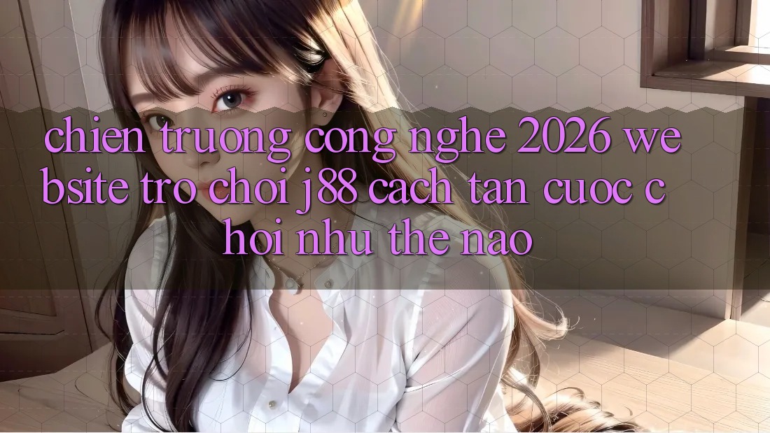 Chiến trường Công Nghệ 2026: Website Trò chơi j88 Cách tân Cuộc Chơi Như Thế Nào? Chiến trường Công Nghệ 2026: Website Trò chơi j88 Cách tân Cuộc Chơi Như Thế Nào?